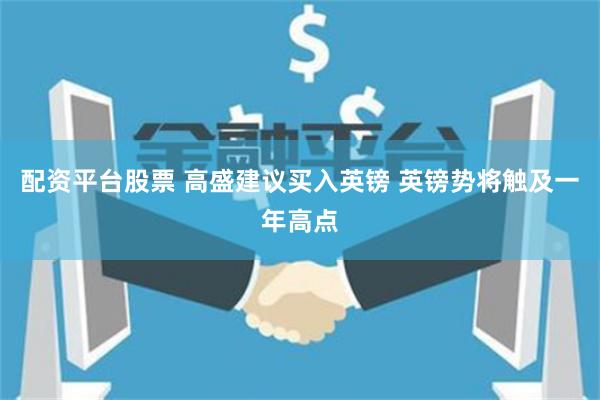 配资平台股票 高盛建议买入英镑 英镑势将触及一年高点