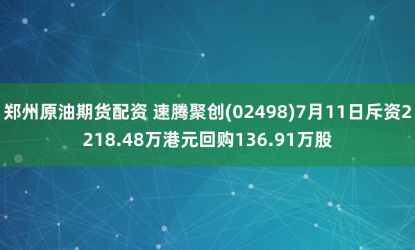 郑州原油期货配资 速腾聚创(02498)7月11日斥资2218.48万港元回购136.91万股