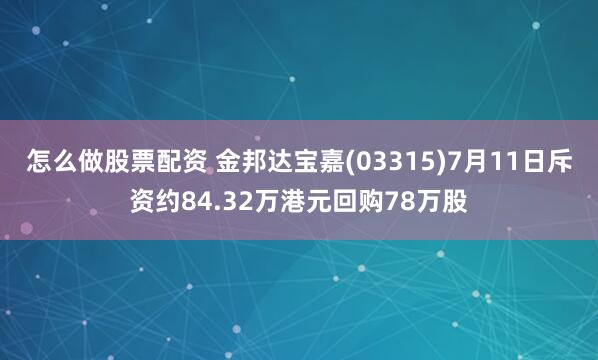 怎么做股票配资 金邦达宝嘉(03315)7月11日斥资约84.32万港元回购78万股