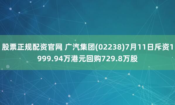 股票正规配资官网 广汽集团(02238)7月11日斥资1999.94万港元回购729.8万股