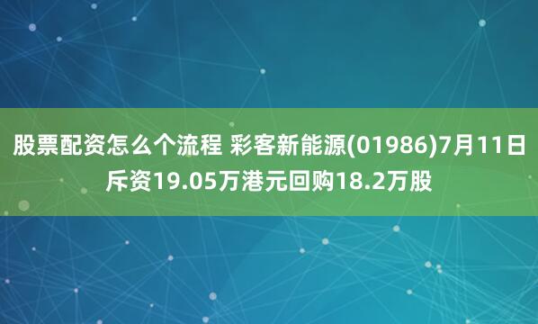 股票配资怎么个流程 彩客新能源(01986)7月11日斥资19.05万港元回购18.2万股