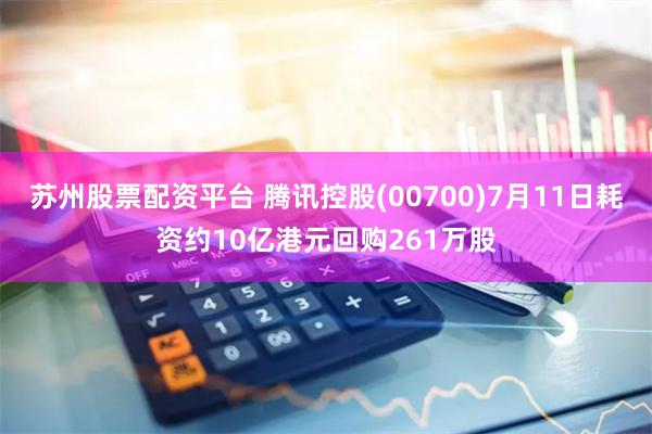 苏州股票配资平台 腾讯控股(00700)7月11日耗资约10亿港元回购261万股