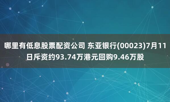 哪里有低息股票配资公司 东亚银行(00023)7月11日斥资约93.74万港元回购9.46万股