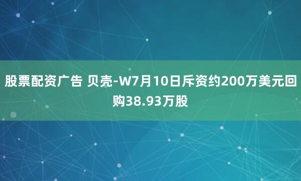 股票配资广告 贝壳-W7月10日斥资约200万美元回购38.93万股