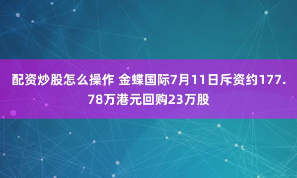配资炒股怎么操作 金蝶国际7月11日斥资约177.78万港元回购23万股