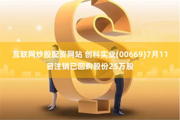 互联网炒股配资网站 创科实业(00669)7月11日注销已回购股份25万股