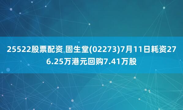 25522股票配资 固生堂(02273)7月11日耗资276.25万港元回购7.41万股