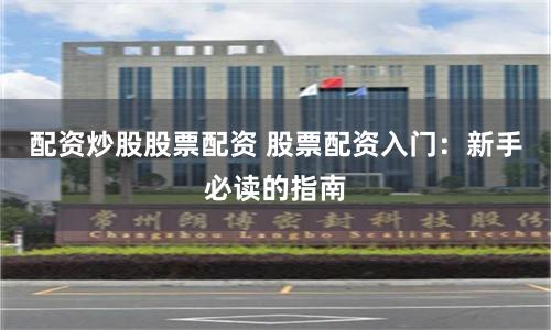 配资炒股股票配资 股票配资入门：新手必读的指南