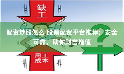 配资炒股怎么 股票配资平台推荐：安全可靠，助你财富增值