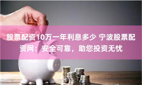 股票配资10万一年利息多少 宁波股票配资网：安全可靠，助您投资无忧
