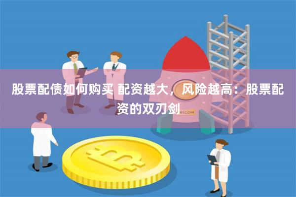 股票配债如何购买 配资越大，风险越高：股票配资的双刃剑