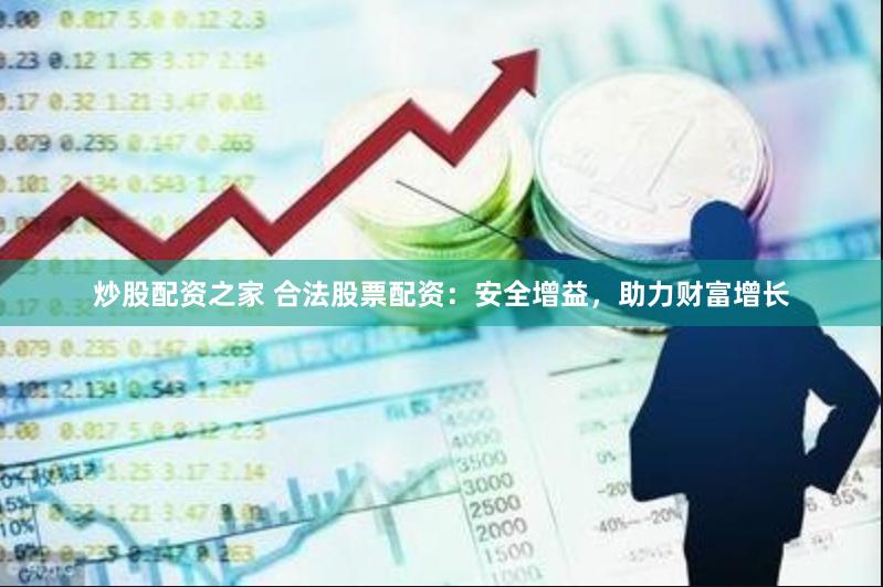 炒股配资之家 合法股票配资：安全增益，助力财富增长