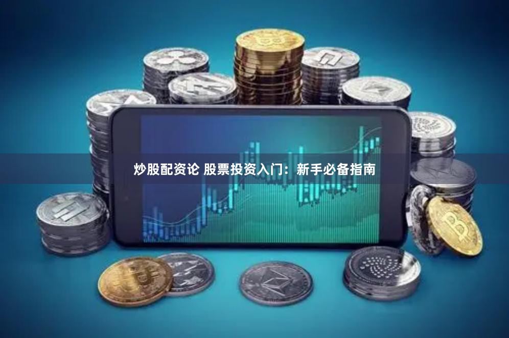 炒股配资论 股票投资入门：新手必备指南