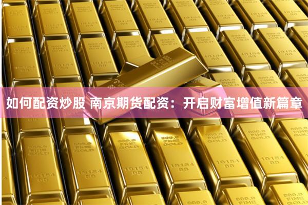 如何配资炒股 南京期货配资：开启财富增值新篇章