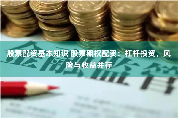 股票配资基本知识 股票期权配资：杠杆投资，风险与收益并存