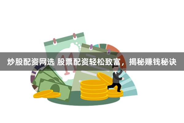 炒股配资网选 股票配资轻松致富，揭秘赚钱秘诀