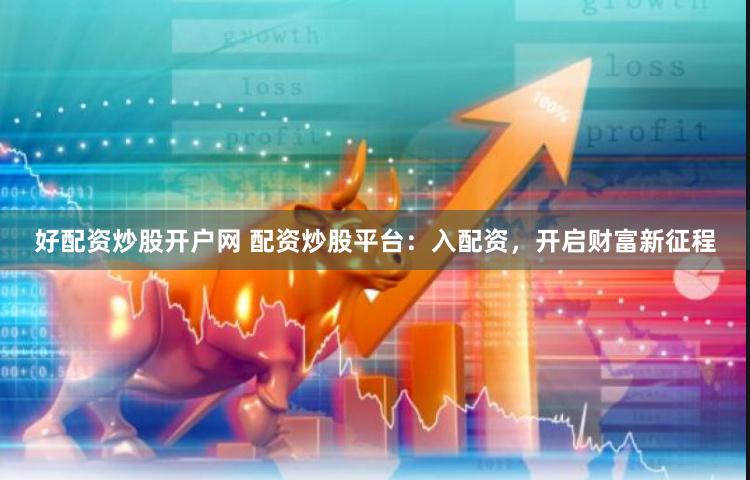 好配资炒股开户网 配资炒股平台：入配资，开启财富新征程