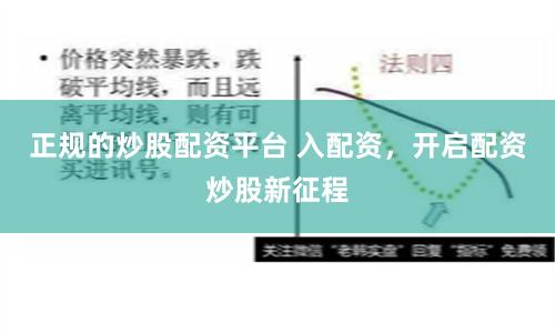 正规的炒股配资平台 入配资，开启配资炒股新征程
