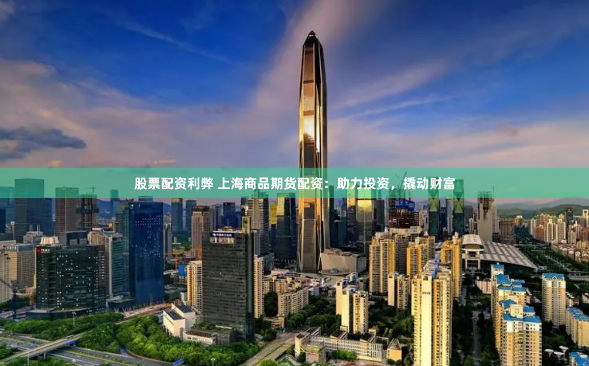 股票配资利弊 上海商品期货配资：助力投资，撬动财富