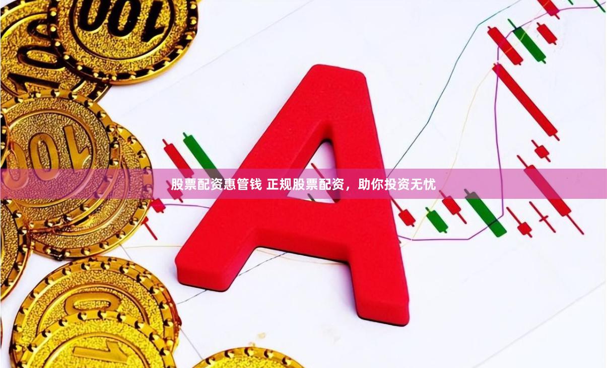 股票配资惠管钱 正规股票配资，助你投资无忧