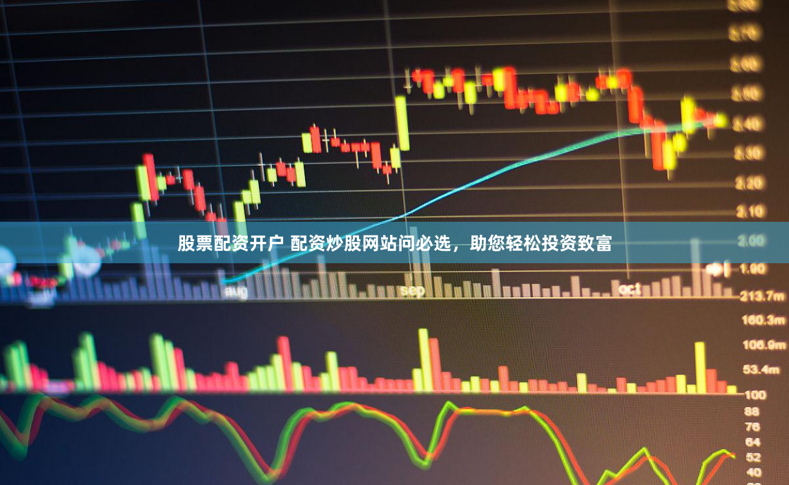股票配资开户 配资炒股网站问必选，助您轻松投资致富