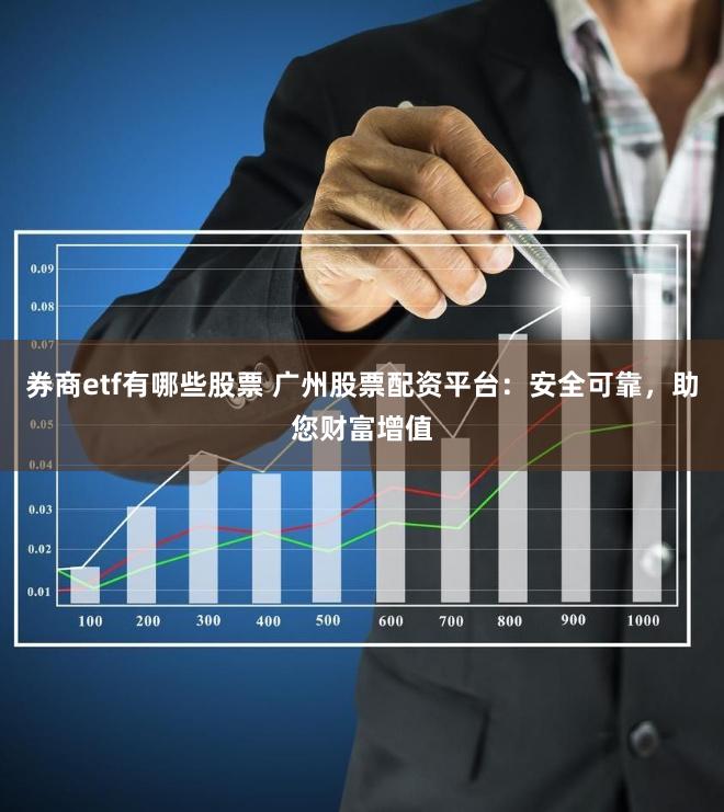 券商etf有哪些股票 广州股票配资平台：安全可靠，助您财富增值