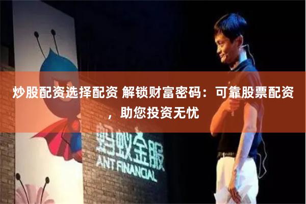 炒股配资选择配资 解锁财富密码：可靠股票配资，助您投资无忧