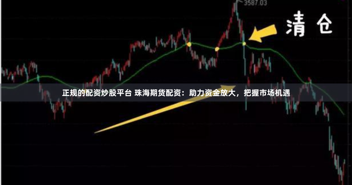 正规的配资炒股平台 珠海期货配资：助力资金放大，把握市场机遇