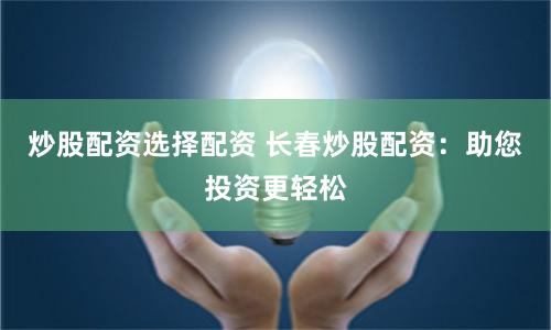 炒股配资选择配资 长春炒股配资：助您投资更轻松