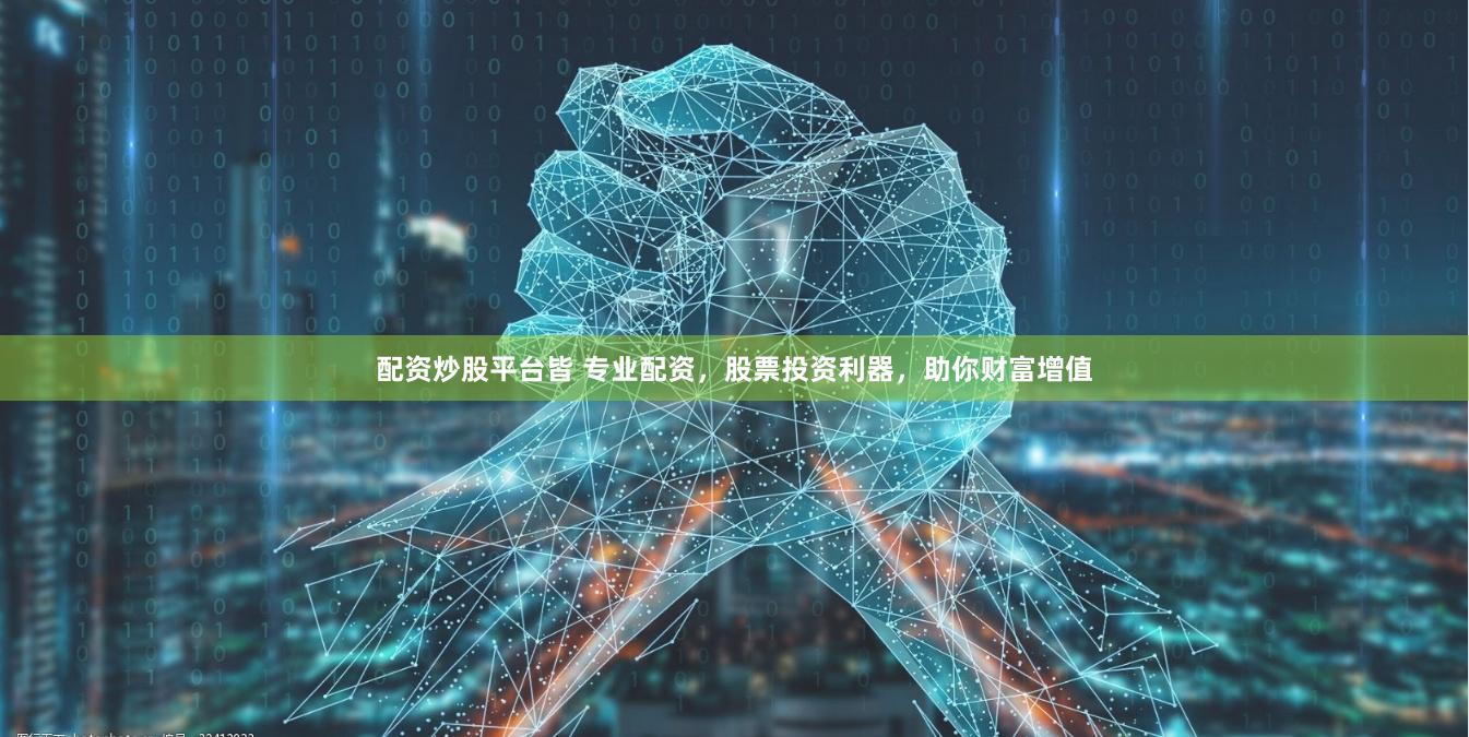 配资炒股平台皆 专业配资，股票投资利器，助你财富增值