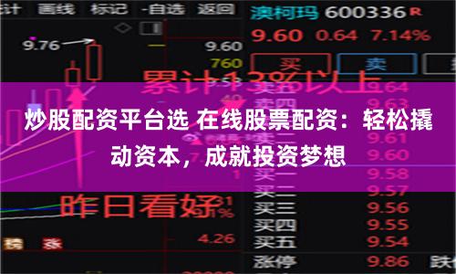 炒股配资平台选 在线股票配资：轻松撬动资本，成就投资梦想