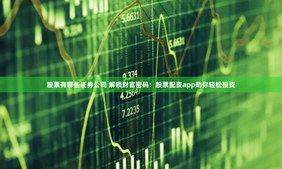 股票有哪些证券公司 解锁财富密码：股票配资app助你轻松投资