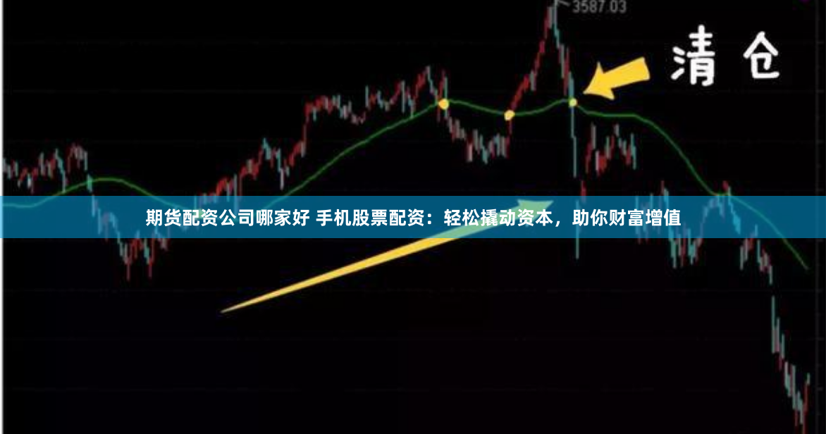 期货配资公司哪家好 手机股票配资：轻松撬动资本，助你财富增值