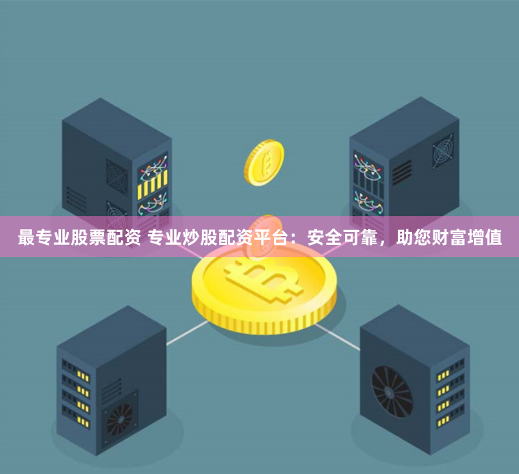 最专业股票配资 专业炒股配资平台：安全可靠，助您财富增值