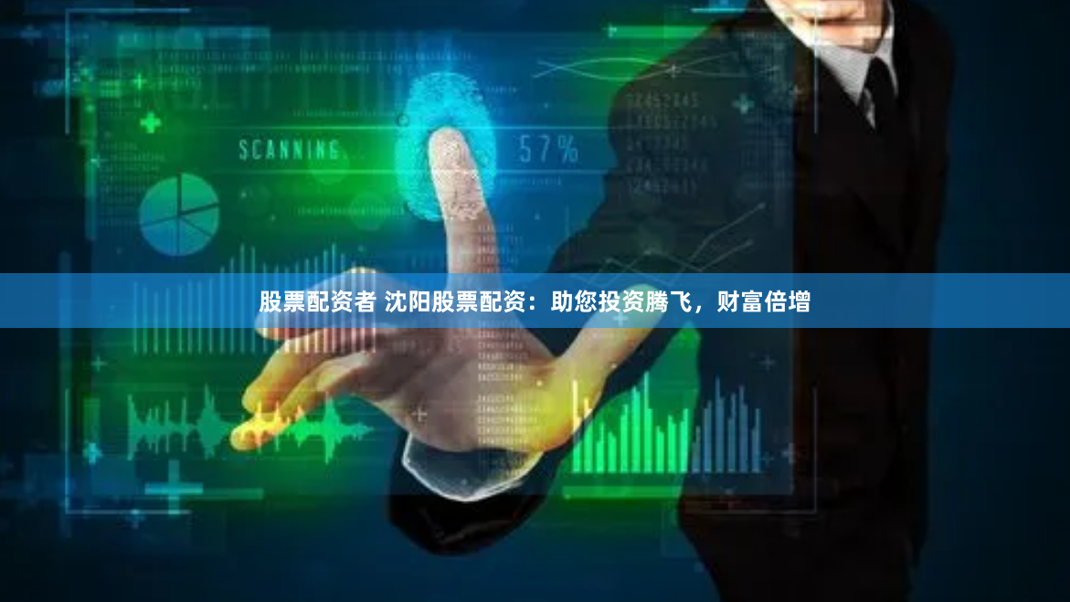 股票配资者 沈阳股票配资：助您投资腾飞，财富倍增
