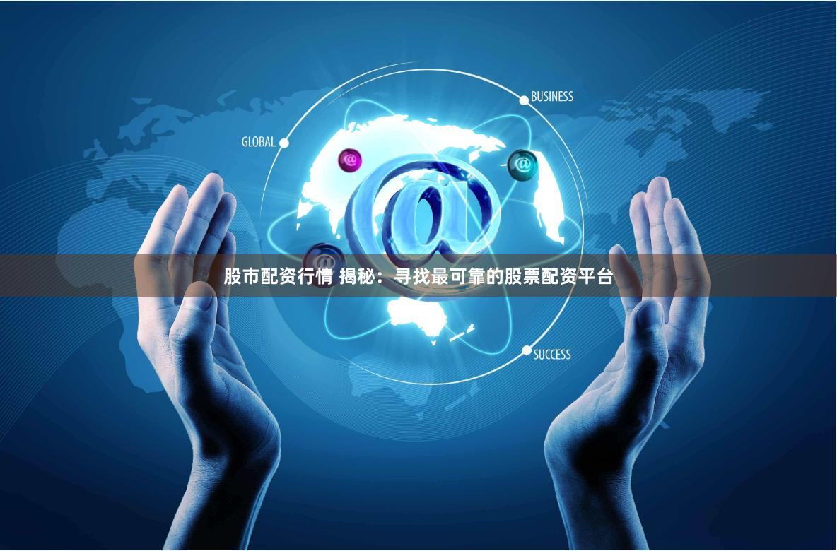 股市配资行情 揭秘：寻找最可靠的股票配资平台