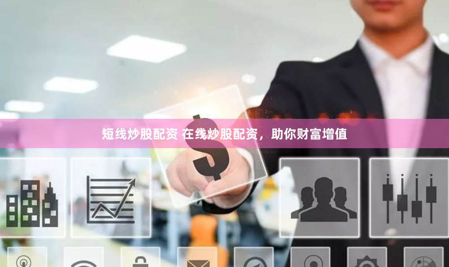短线炒股配资 在线炒股配资，助你财富增值