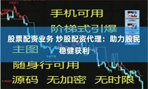 股票配资业务 炒股配资代理：助力股民稳健获利