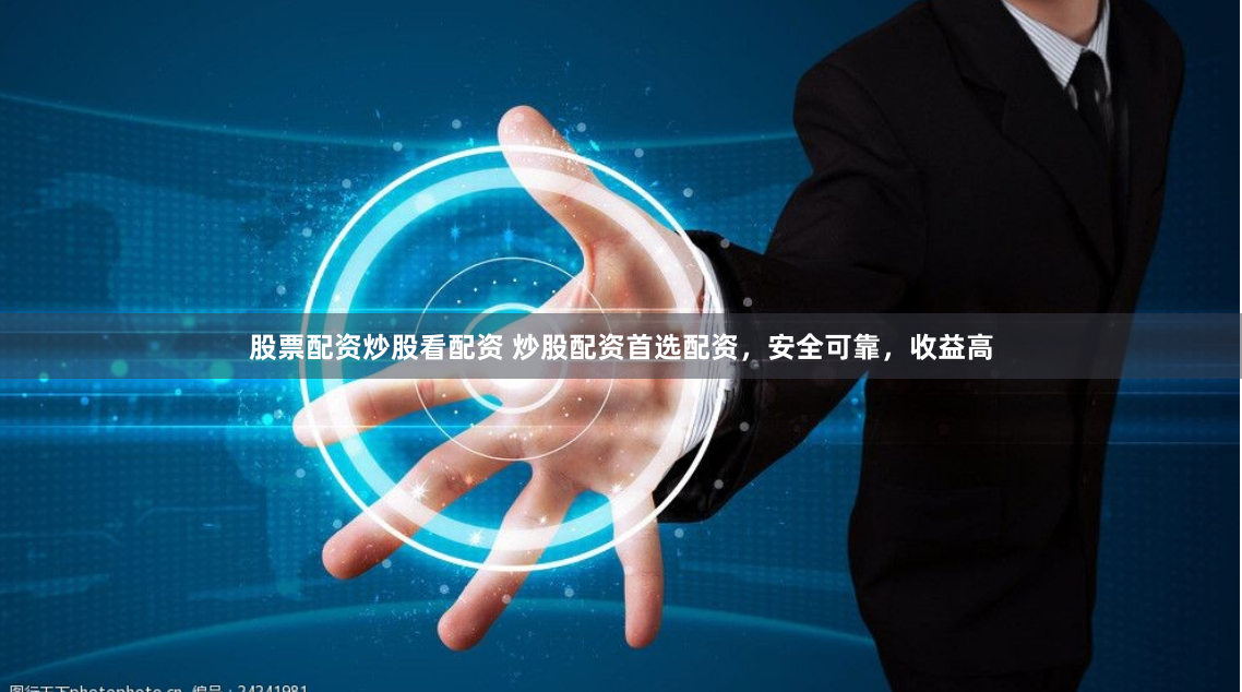 股票配资炒股看配资 炒股配资首选配资，安全可靠，收益高