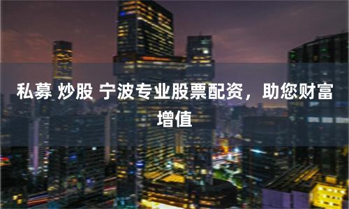 私募 炒股 宁波专业股票配资，助您财富增值