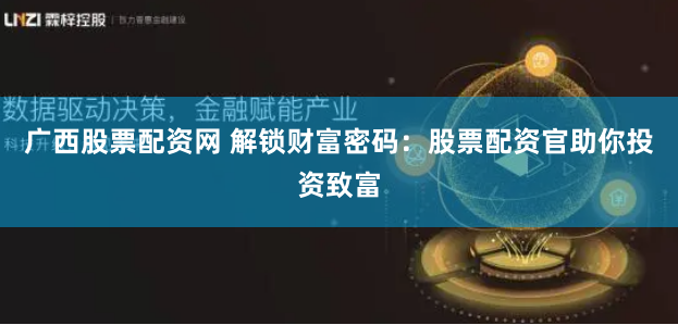 广西股票配资网 解锁财富密码：股票配资官助你投资致富