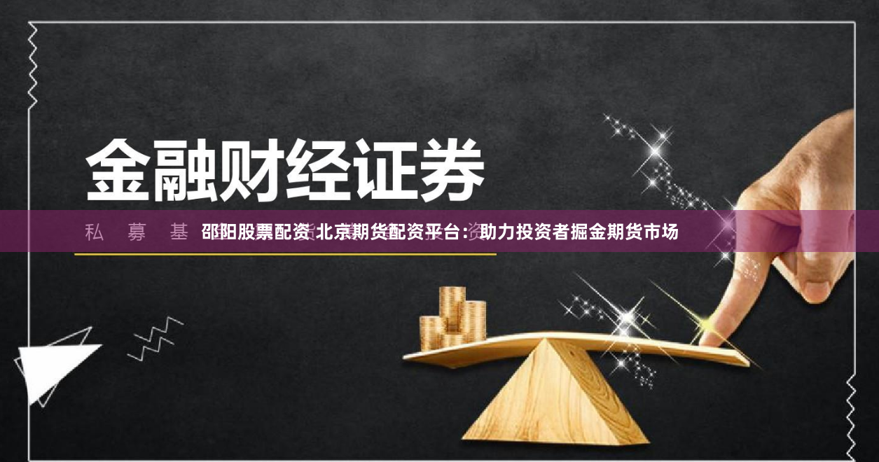 邵阳股票配资 北京期货配资平台：助力投资者掘金期货市场