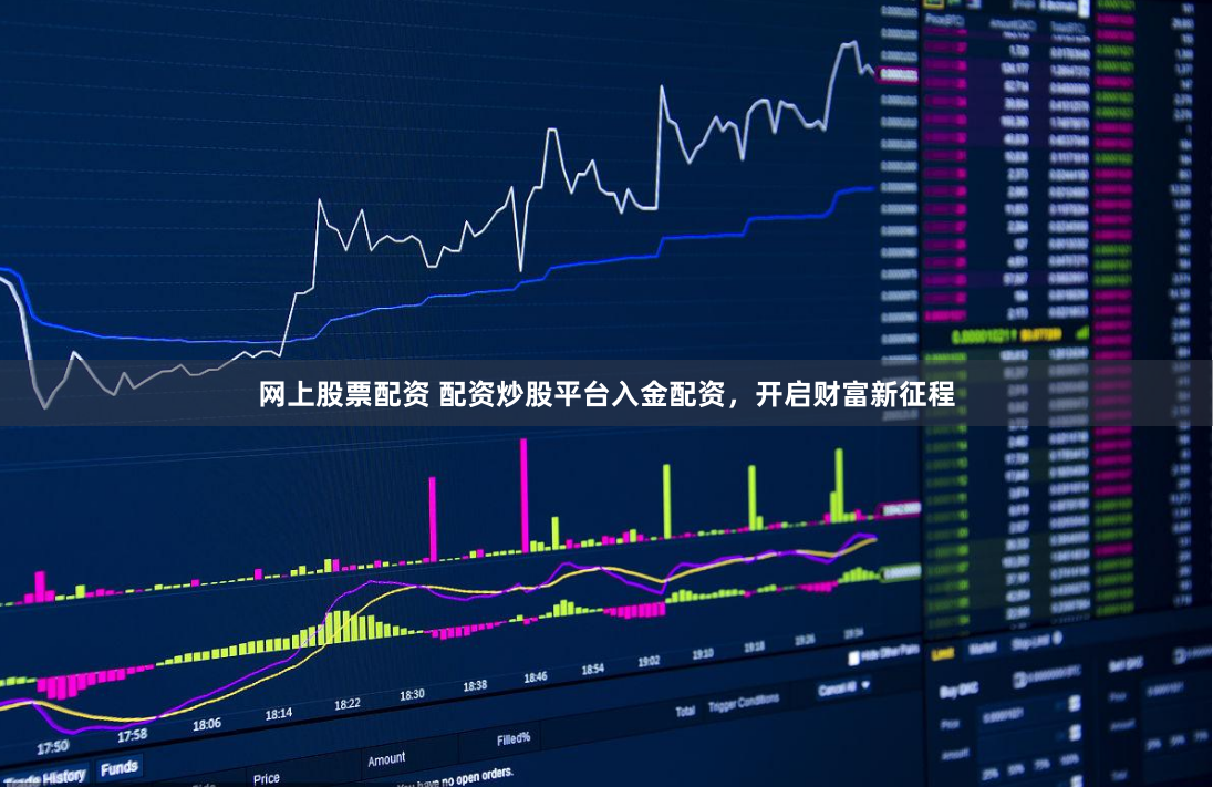 网上股票配资 配资炒股平台入金配资，开启财富新征程
