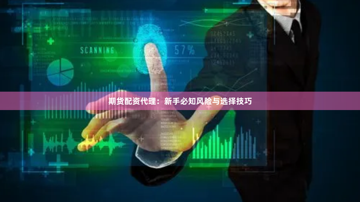 期货配资代理：新手必知风险与选择技巧