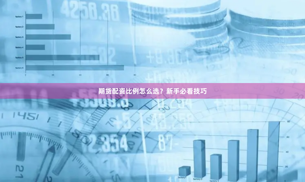 期货配资比例怎么选？新手必看技巧