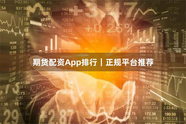 期货配资App排行｜正规平台推荐