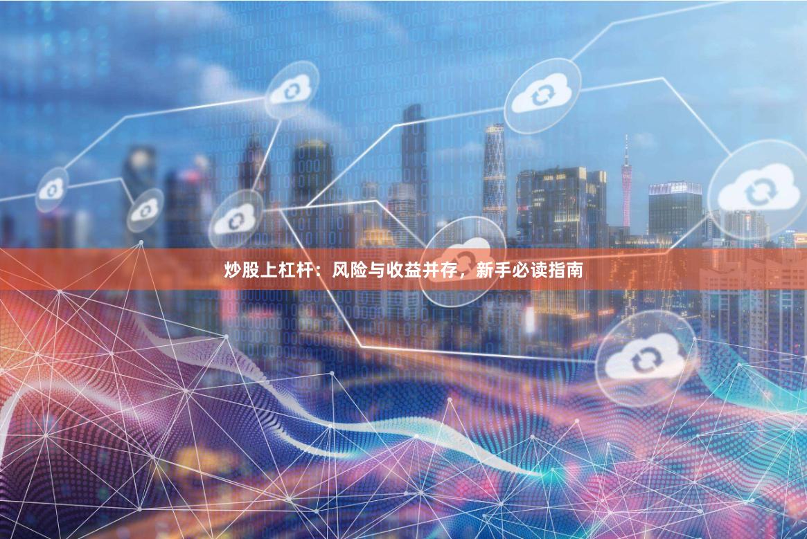 炒股上杠杆：风险与收益并存，新手必读指南