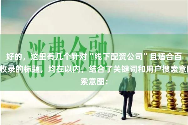 好的，这里有几个针对“线下配资公司”且适合百度收录的标题，均在以内，结合了关键词和用户搜索意图：