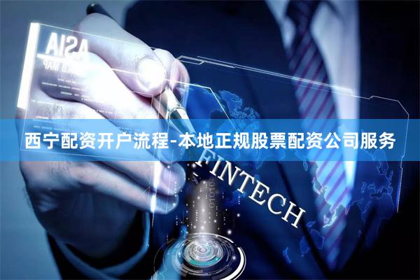 西宁配资开户流程-本地正规股票配资公司服务
