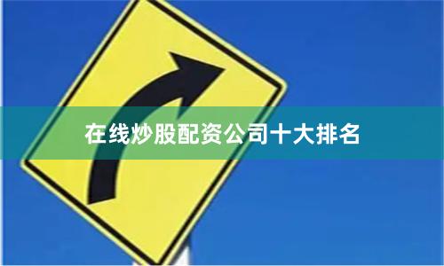 在线炒股配资公司十大排名